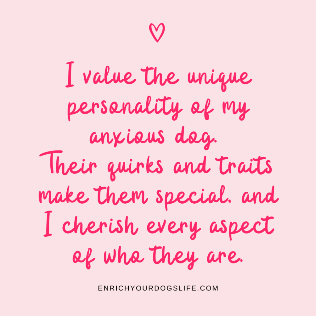 I value the unique personality of my anxious dog. Their quirks and traits make them special, and I cherish every aspect of who they are